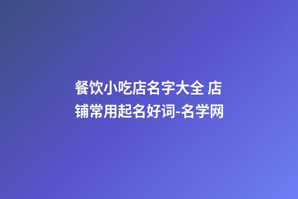 餐饮小吃店名字大全 店铺常用起名好词-名学网-第1张-店铺起名-玄机派